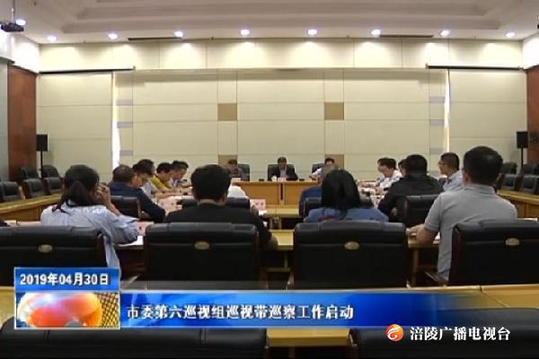 市委第六巡视组巡视带巡察工作启动