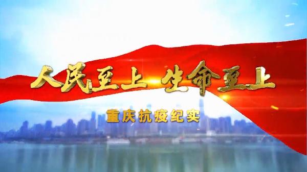 重磅发布！重庆抗疫全景纪实片《人民至上 生命至上》